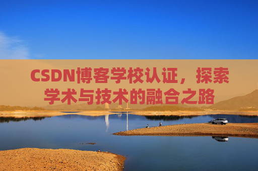 CSDN博客学校认证，探索学术与技术的融合之路