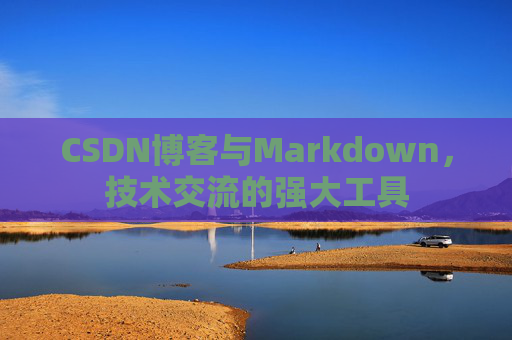 CSDN博客与Markdown，技术交流的强大工具